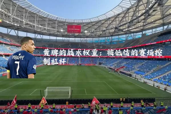 黄牌的战术权重:被低估的赛场控制杠杆