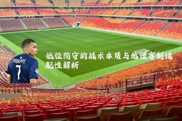 低位防守的战术本质与地理赛制适配性解析