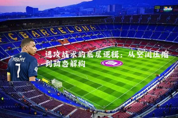 进攻战术的底层逻辑:从空间压缩到动态解构