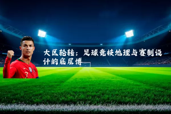 大区轮转:足球竞技地理与赛制设计的底层博弈