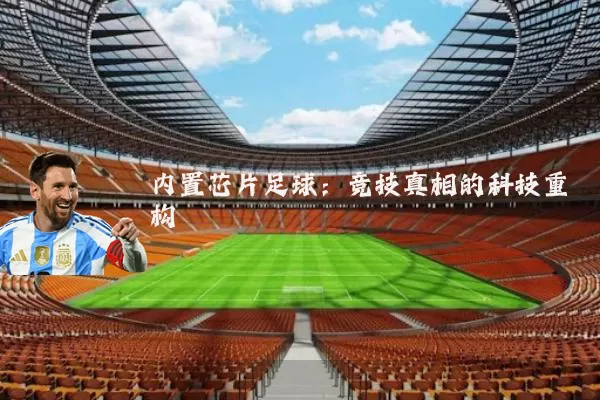 内置芯片足球:竞技真相的科技重构
