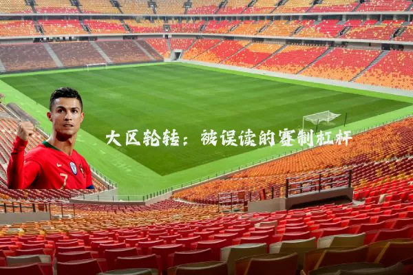 大区轮转：被误读的赛制杠杆