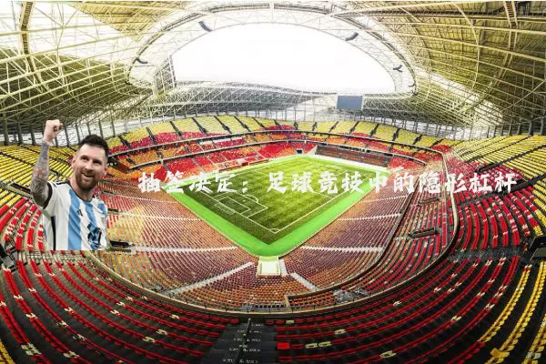 抽签决定:足球竞技中的隐形杠杆