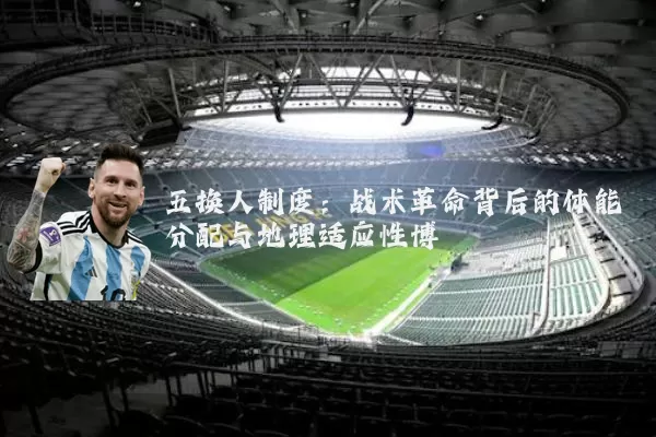 五换人制度：战术革命背后的体能分配与地理适应性博弈