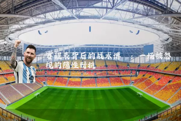 赛程表背后的战术博弈:一场被忽视的隐性对抗