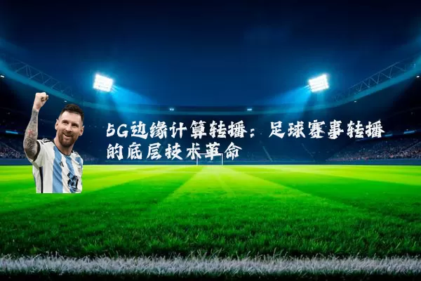 5G边缘计算转播:足球赛事转播的底层技术革命