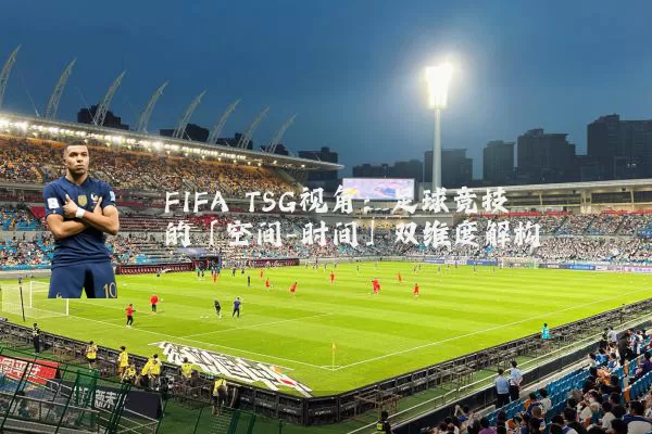 FIFA TSG视角：足球竞技的「空间-时间」双维度解构