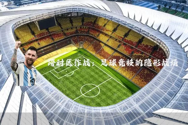 跨时区作战:足球竞技的隐形战场