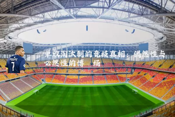 单败淘汰制的竞技真相:偶然性与必然性的博弈场
