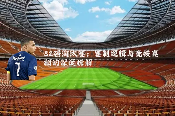 32强淘汰赛：赛制逻辑与竞技真相的深度拆解