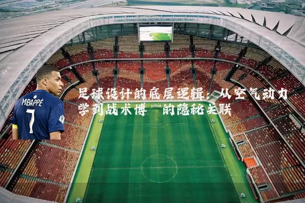 足球设计的底层逻辑：从空气动力学到战术博弈的隐秘关联