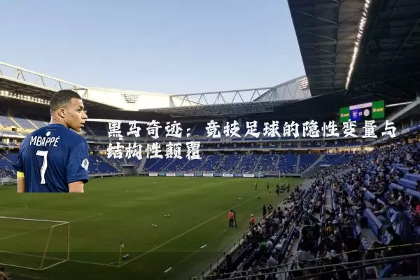 黑马奇迹:竞技足球的隐性变量与结构性颠覆