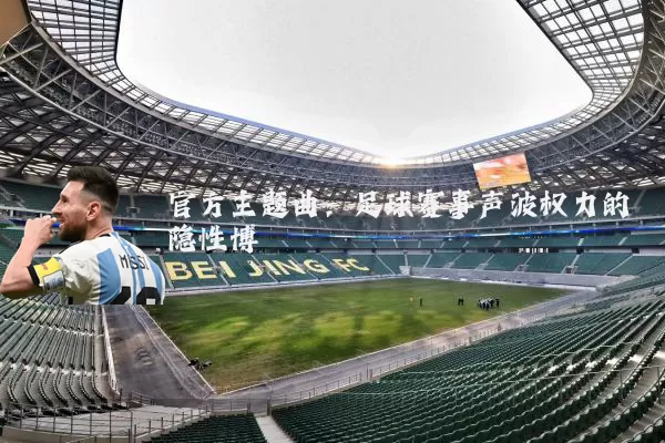 官方主题曲:足球赛事声波权力的隐性博弈