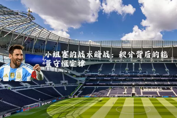 小组赛的战术暗战：积分背后的能量守恒定律