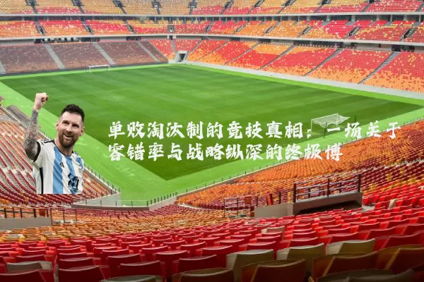单败淘汰制的竞技真相:一场关于容错率与战略纵深的终极博弈